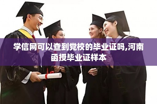 学信网可以查到党校的毕业证吗,河南函授毕业证样本
