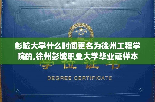 彭城大学什么时间更名为徐州工程学院的,徐州彭城职业大学毕业证样本