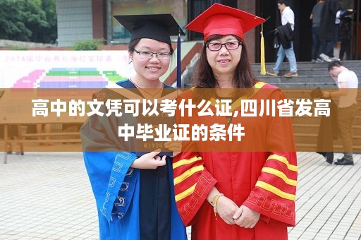 高中的文凭可以考什么证,四川省发高中毕业证的条件