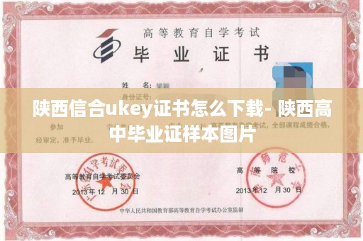 陕西信合ukey证书怎么下载- 陕西高中毕业证样本图片