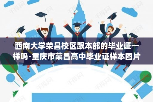 西南大学荣昌校区跟本部的毕业证一样吗-重庆市荣昌高中毕业证样本图片