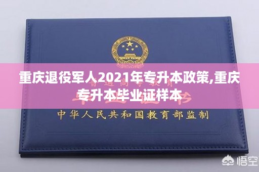 重庆退役军人2021年专升本政策,重庆专升本毕业证样本