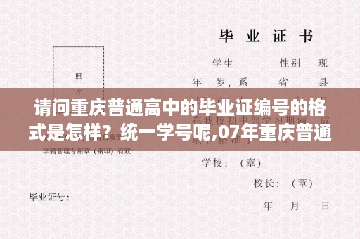 请问重庆普通高中的毕业证编号的格式是怎样？统一学号呢,07年重庆普通高中毕业证