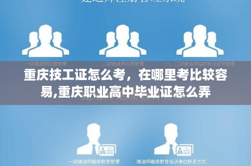重庆技工证怎么考，在哪里考比较容易,重庆职业高中毕业证怎么弄