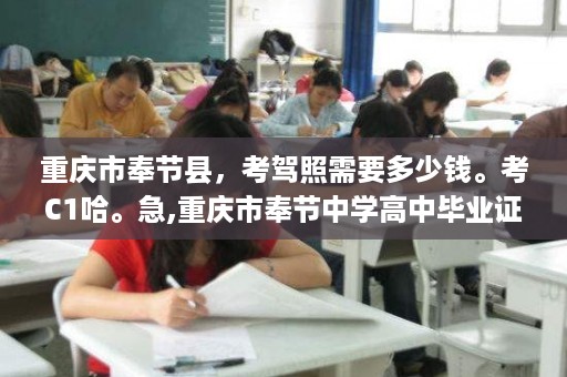 重庆市奉节县，考驾照需要多少钱。考C1哈。急,重庆市奉节中学高中毕业证图片