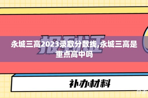 永城三高2023录取分数线,永城三高是重点高中吗