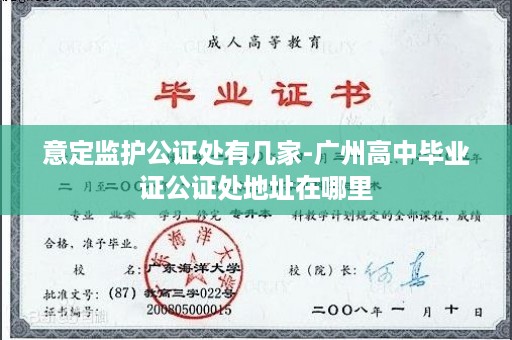 意定监护公证处有几家-广州高中毕业证公证处地址在哪里