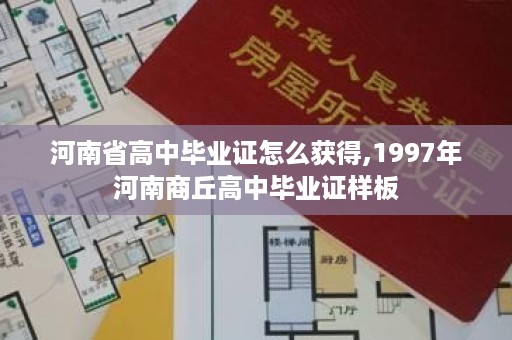 河南省高中毕业证怎么获得,1997年河南商丘高中毕业证样板