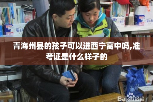 青海州县的孩子可以进西宁高中吗,准考证是什么样子的