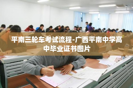 平南三轮车考试流程-广西平南中学高中毕业证书图片
