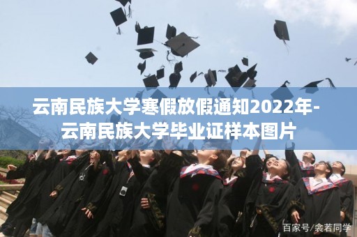 云南民族大学寒假放假通知2022年- 云南民族大学毕业证样本图片