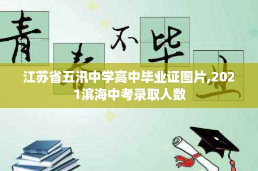 江苏省五汛中学高中毕业证图片,2021滨海中考录取人数
