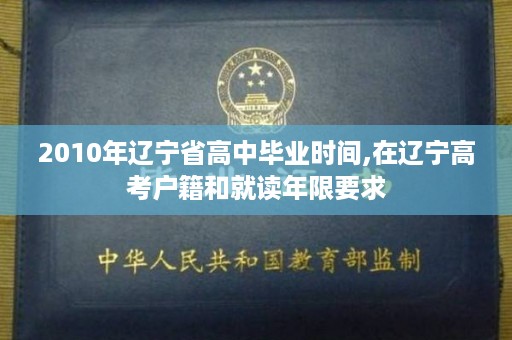 2010年辽宁省高中毕业时间,在辽宁高考户籍和就读年限要求