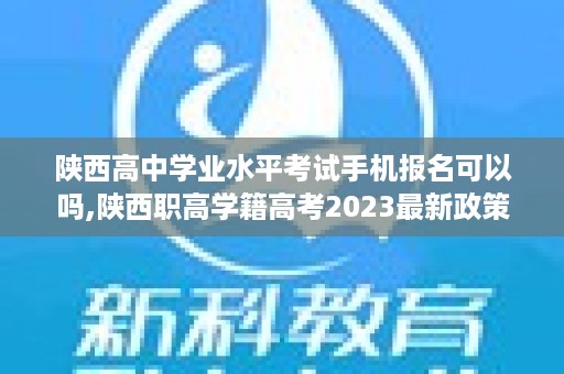 陕西高中学业水平考试手机报名可以吗,陕西职高学籍高考2023最新政策