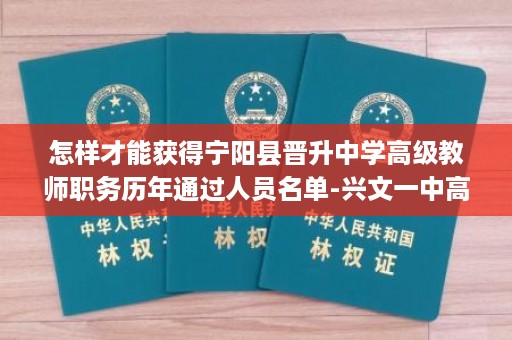 怎样才能获得宁阳县晋升中学高级教师职务历年通过人员名单-兴文一中高中毕业证图片