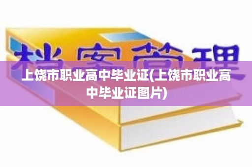 上饶市职业高中毕业证(上饶市职业高中毕业证图片)