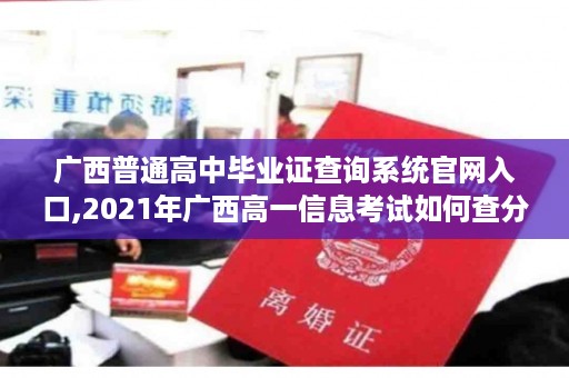 广西普通高中毕业证查询系统官网入口,2021年广西高一信息考试如何查分